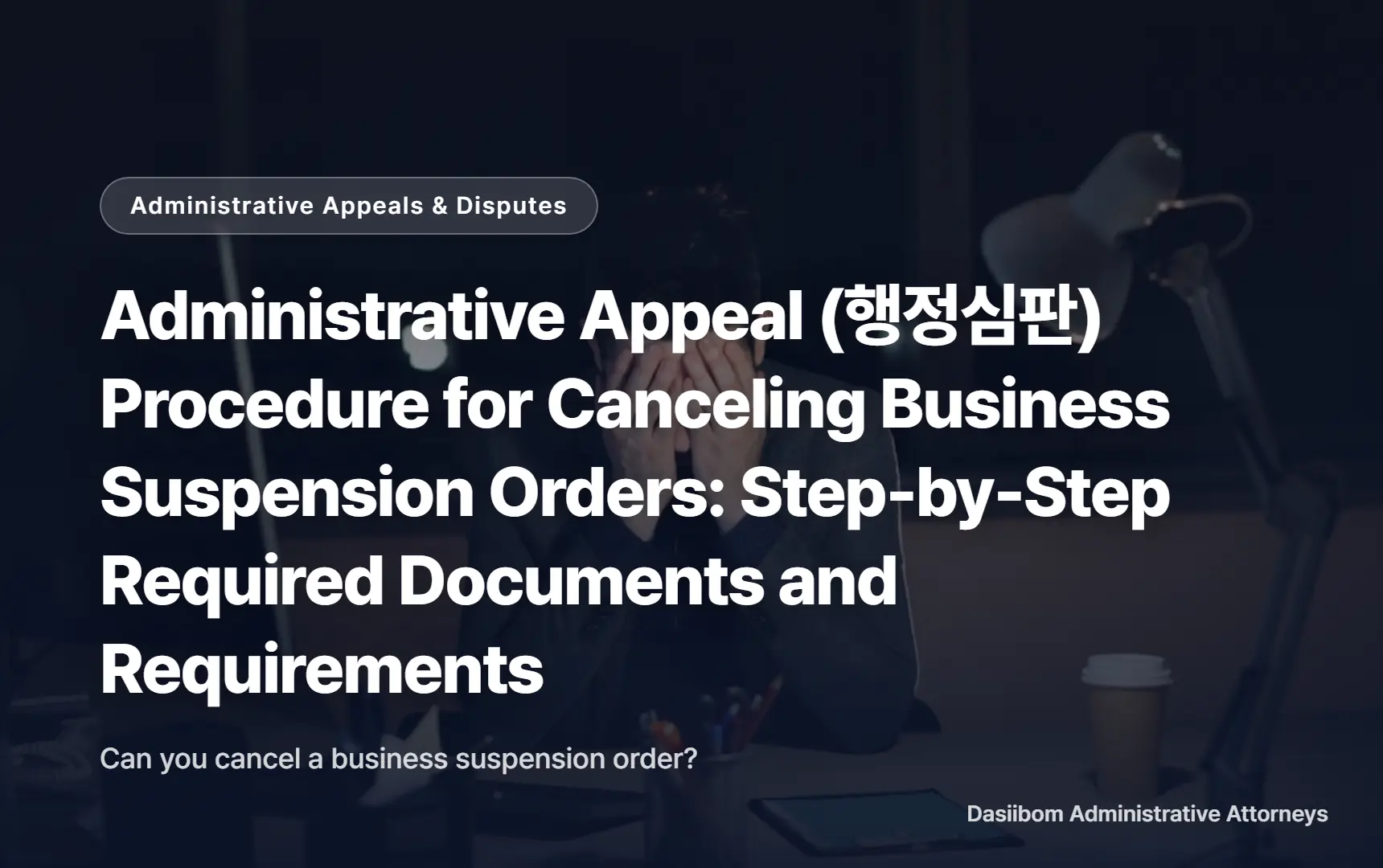 Administrative Appeal (행정심판) Procedure for Canceling Business Suspension Orders: Step-by-Step Required Documents and Requirements