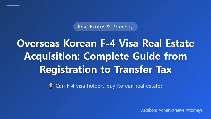 Overseas Korean F-4 Visa Real Estate Acquisition: Complete Guide from Registration to Transfer Tax