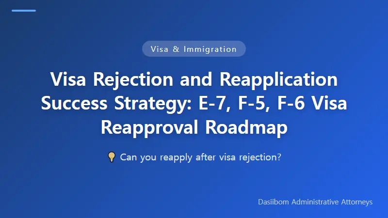 Visa Rejection and Reapplication Success Strategy: E-7, F-5, F-6 Visa Reapproval Roadmap
