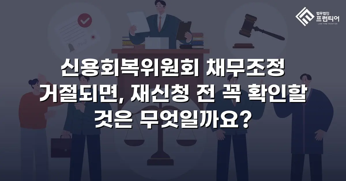 신용회복위원회 채무조정 거절되면, 재신청 전 꼭 확인할 것은 무엇일까요?