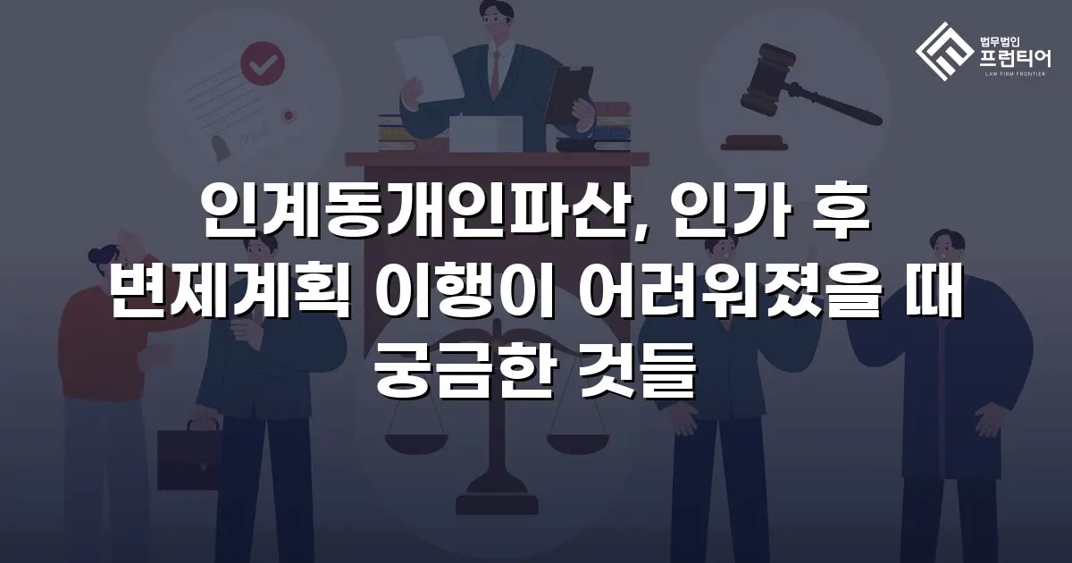인계동개인파산, 인가 후 변제계획 이행이 어려워졌을 때 궁금한 것들