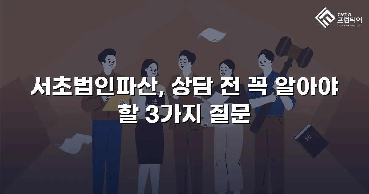 서초법인파산, 상담 전 꼭 알아야 할 3가지 질문