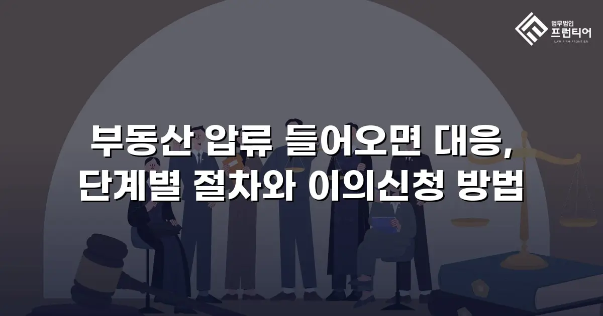 부동산 압류 들어오면 대응, 단계별 절차와 이의신청 방법