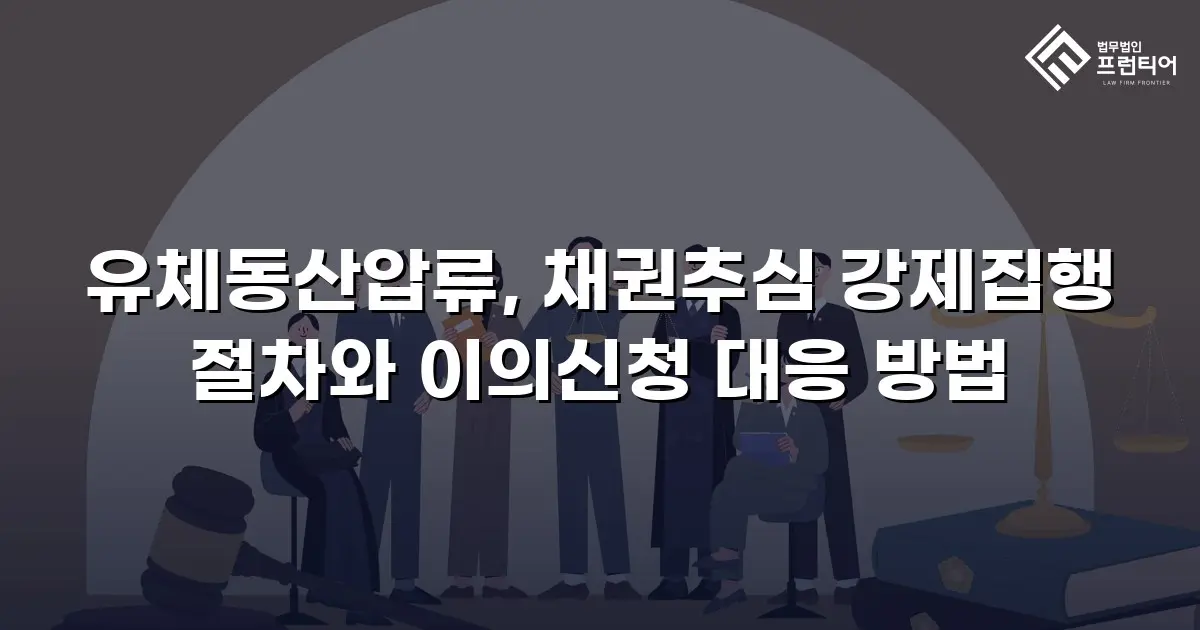 유체동산압류, 채권추심 강제집행 절차와 이의신청 대응 방법