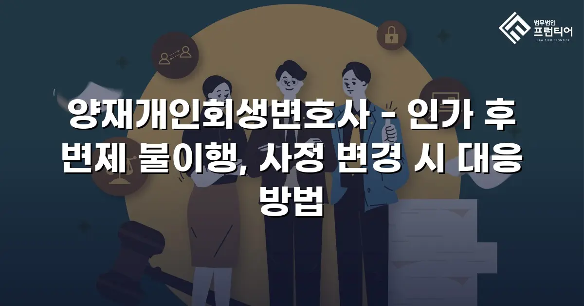 양재개인회생변호사 - 인가 후 변제 불이행, 사정 변경 시 대응 방법