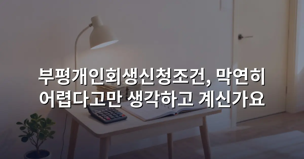 부평개인회생신청조건, 막연히 어렵다고만 생각하고 계신가요