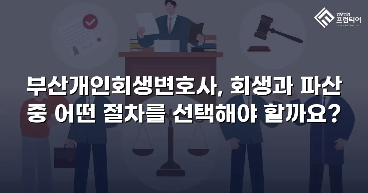 부산개인회생변호사, 회생과 파산 중 어떤 절차를 선택해야 할까요?