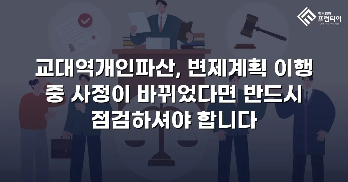 교대역개인파산, 변제계획 이행 중 사정이 바뀌었다면 반드시 점검하셔야 합니다