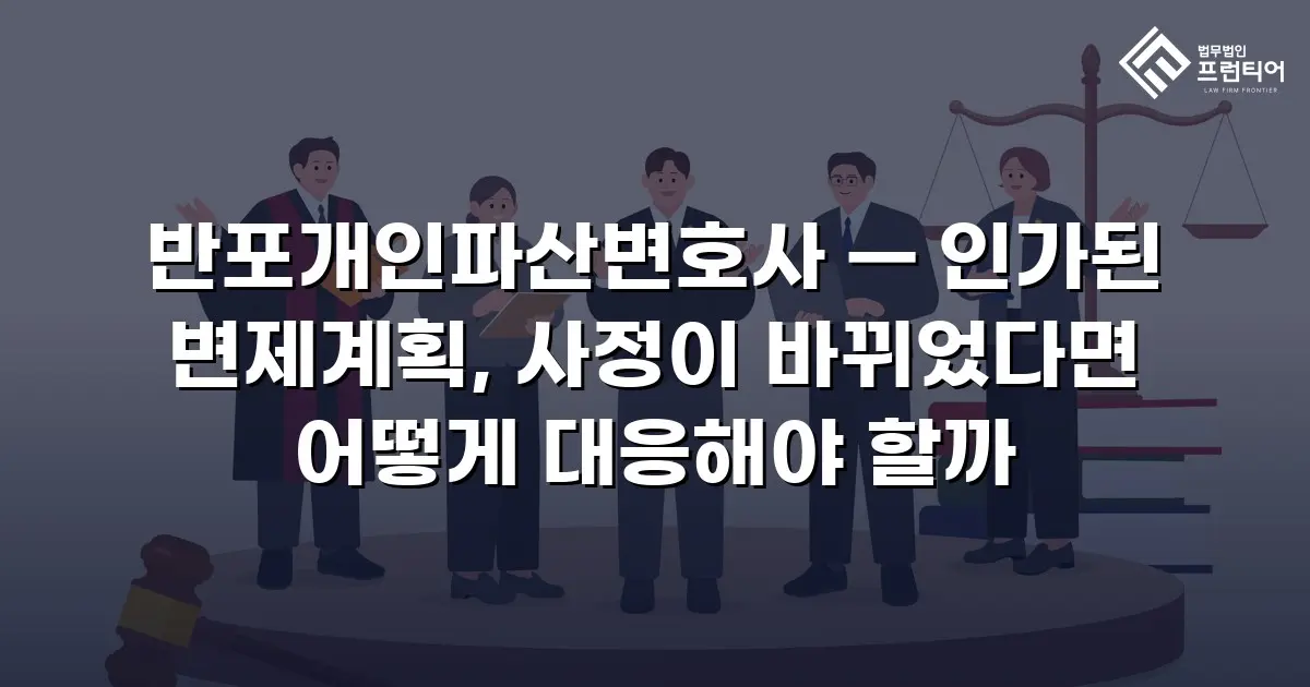 반포개인파산변호사 — 인가된 변제계획, 사정이 바뀌었다면 어떻게 대응해야 할까