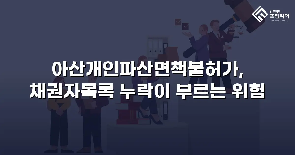 아산개인파산면책불허가, 채권자목록 누락이 부르는 위험