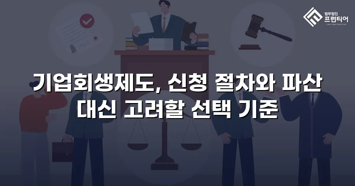 기업회생제도, 신청 절차와 파산 대신 고려할 선택 기준