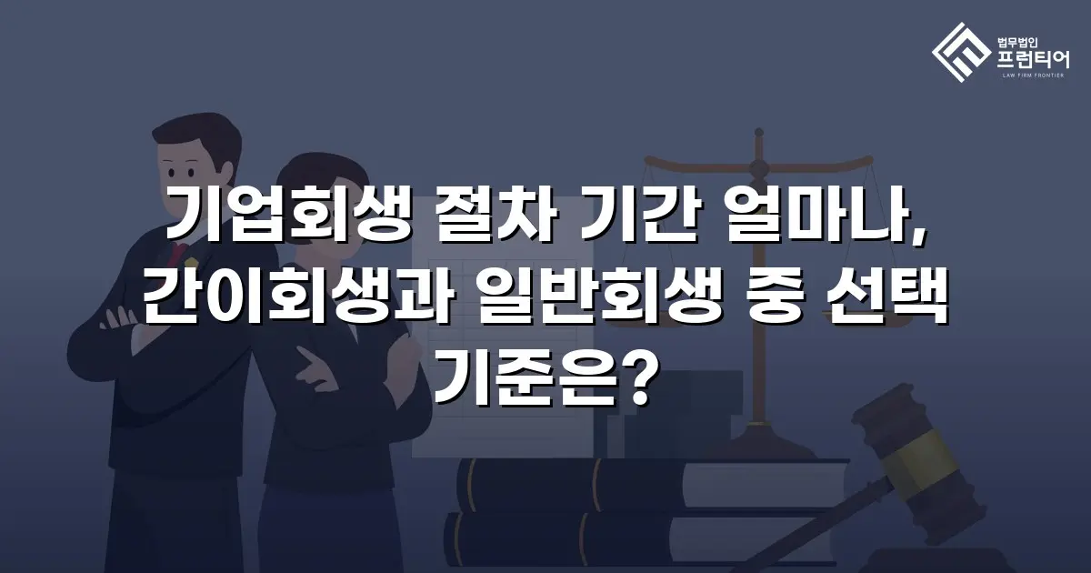 기업회생 절차 기간 얼마나, 간이회생과 일반회생 중 선택 기준은?