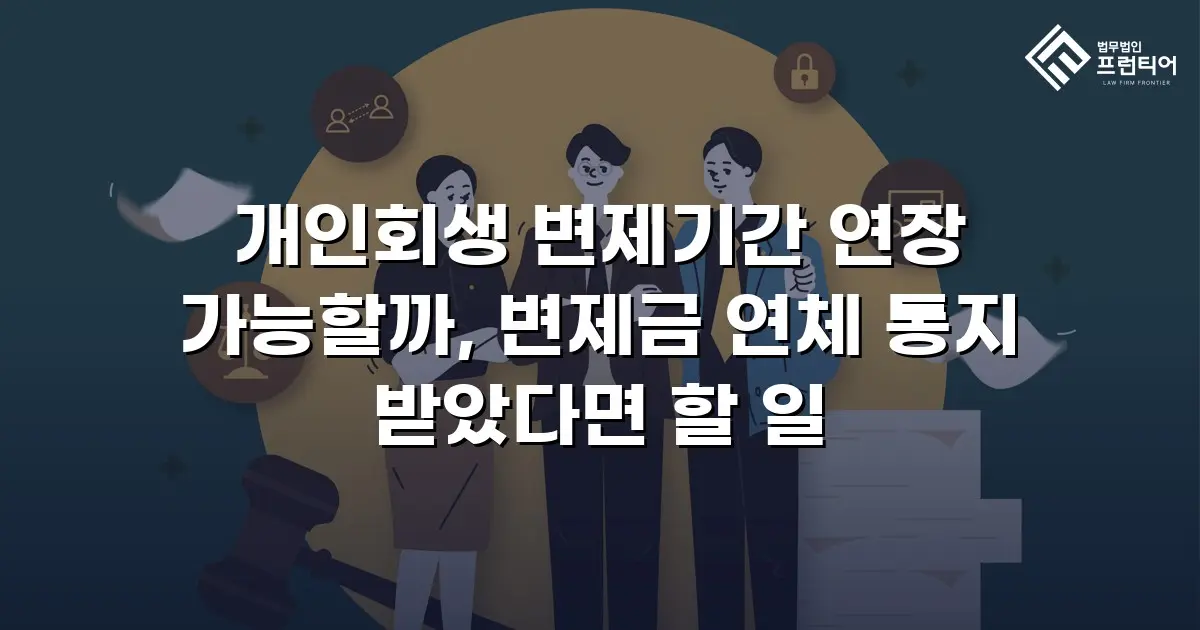 개인회생 변제기간 연장 가능할까, 변제금 연체 통지 받았다면 할 일