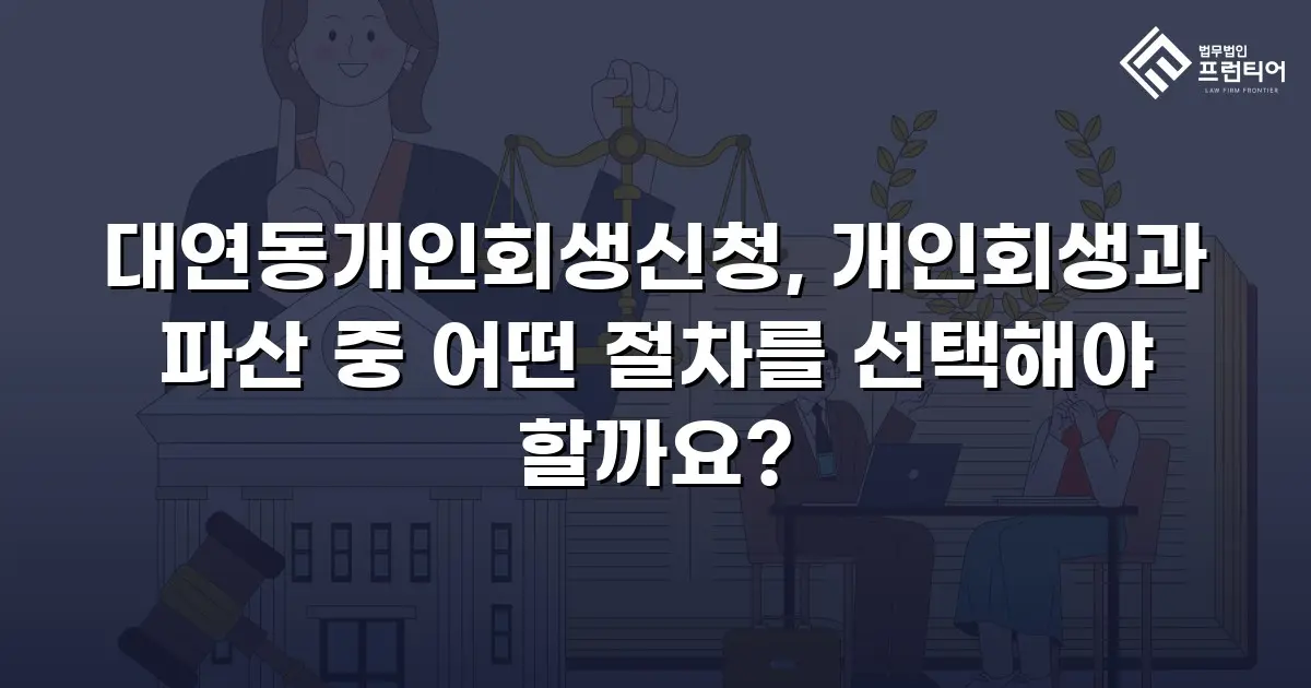 대연동개인회생신청, 개인회생과 파산 중 어떤 절차를 선택해야 할까요?