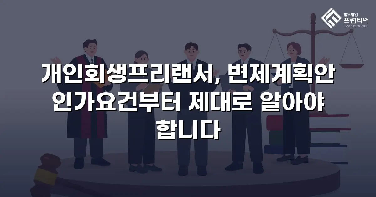 개인회생프리랜서, 변제계획안 인가요건부터 제대로 알아야 합니다