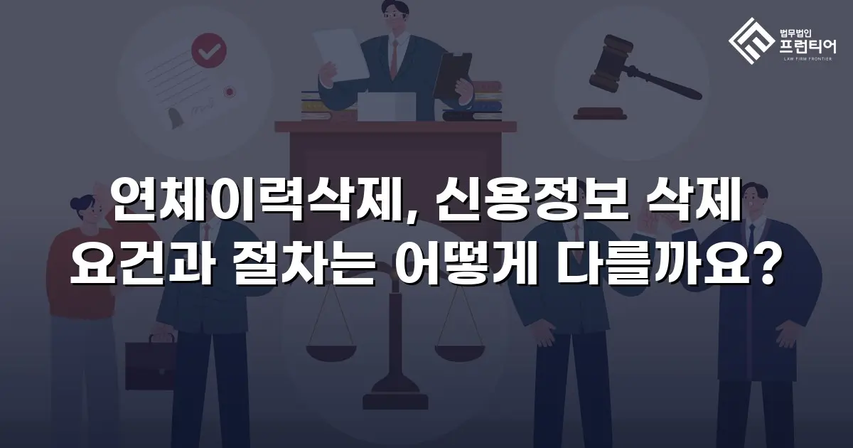연체이력삭제, 신용정보 삭제 요건과 절차는 어떻게 다를까요?