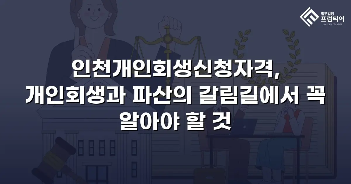 인천개인회생신청자격, 개인회생과 파산의 갈림길에서 꼭 알아야 할 것