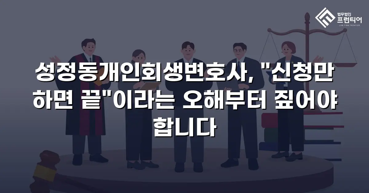 성정동개인회생변호사, "신청만 하면 끝"이라는 오해부터 짚어야 합니다