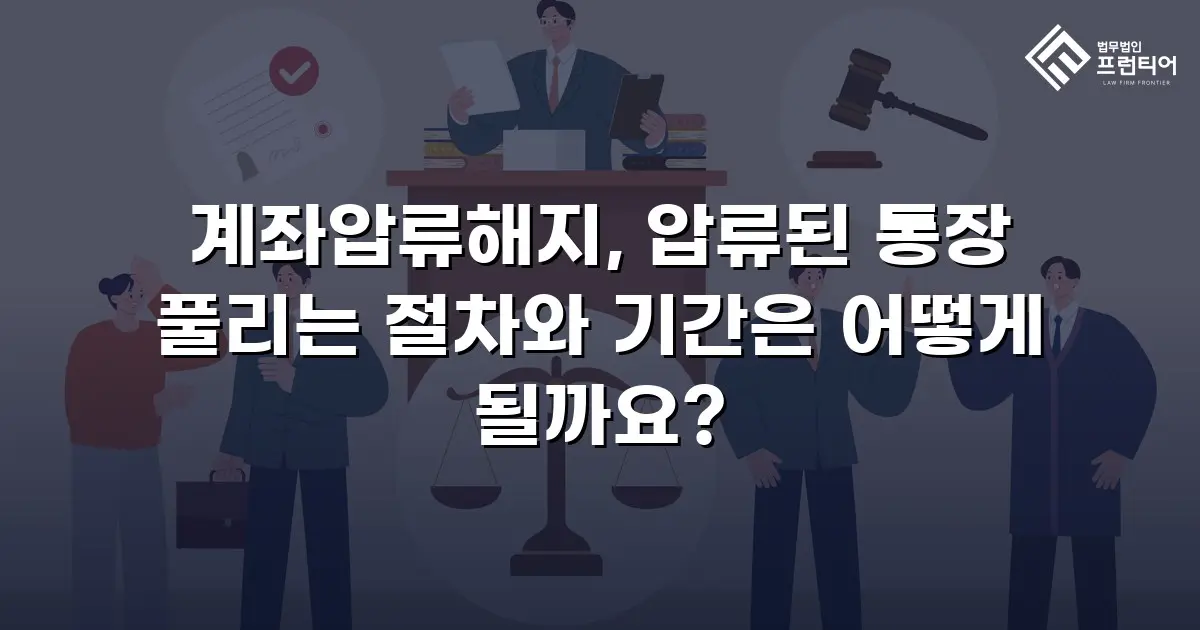 계좌압류해지, 압류된 통장 풀리는 절차와 기간은 어떻게 될까요?