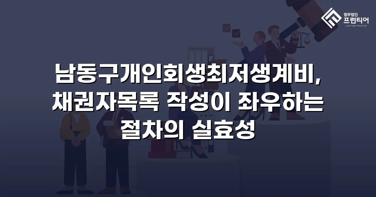 남동구개인회생최저생계비, 채권자목록 작성이 좌우하는 절차의 실효성