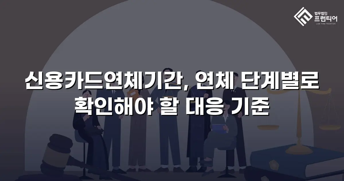 신용카드연체기간, 연체 단계별로 확인해야 할 대응 기준