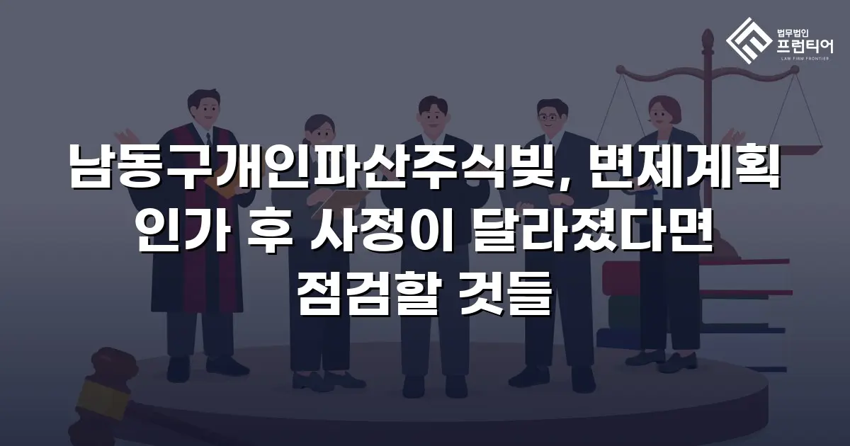 남동구개인파산주식빚, 변제계획 인가 후 사정이 달라졌다면 점검할 것들