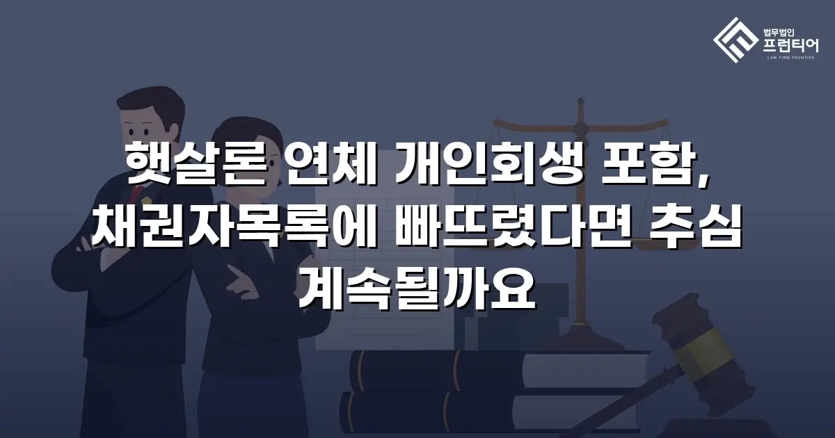 햇살론 연체 개인회생 포함, 채권자목록에 빠뜨렸다면 추심 계속될까요