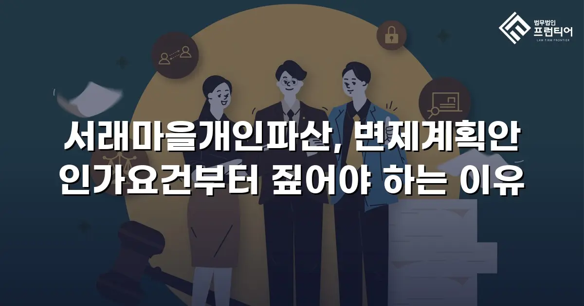 서래마을개인파산, 변제계획안 인가요건부터 짚어야 하는 이유