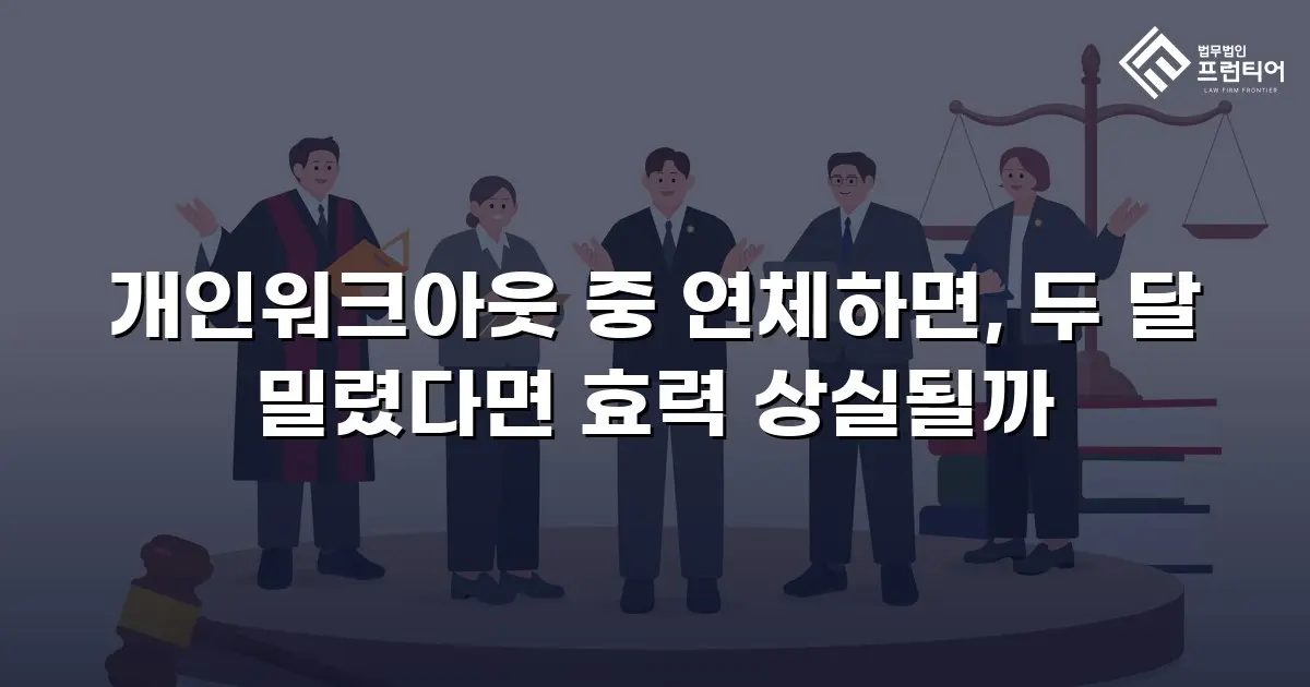 개인워크아웃 중 연체하면, 두 달 밀렸다면 효력 상실될까