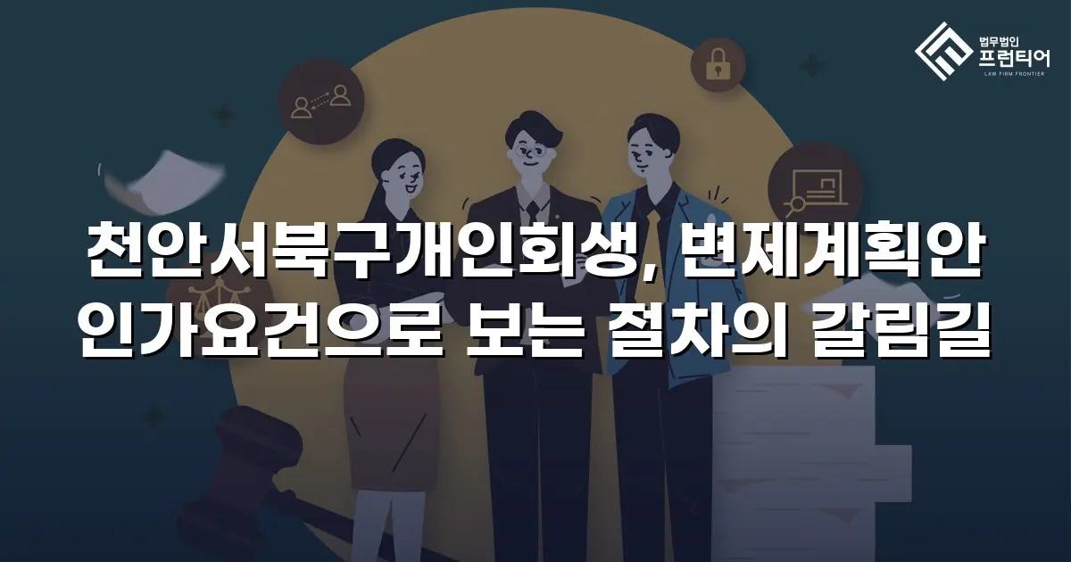 천안서북구개인회생, 변제계획안 인가요건으로 보는 절차의 갈림길