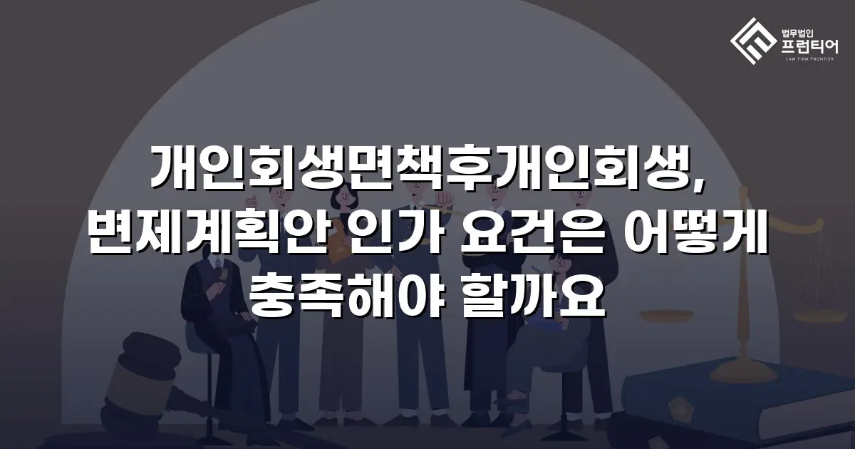 개인회생면책후개인회생, 변제계획안 인가 요건은 어떻게 충족해야 할까요