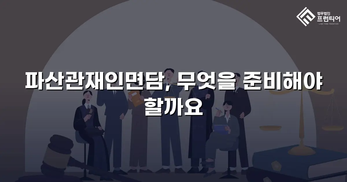 파산관재인면담, 무엇을 준비해야 할까요