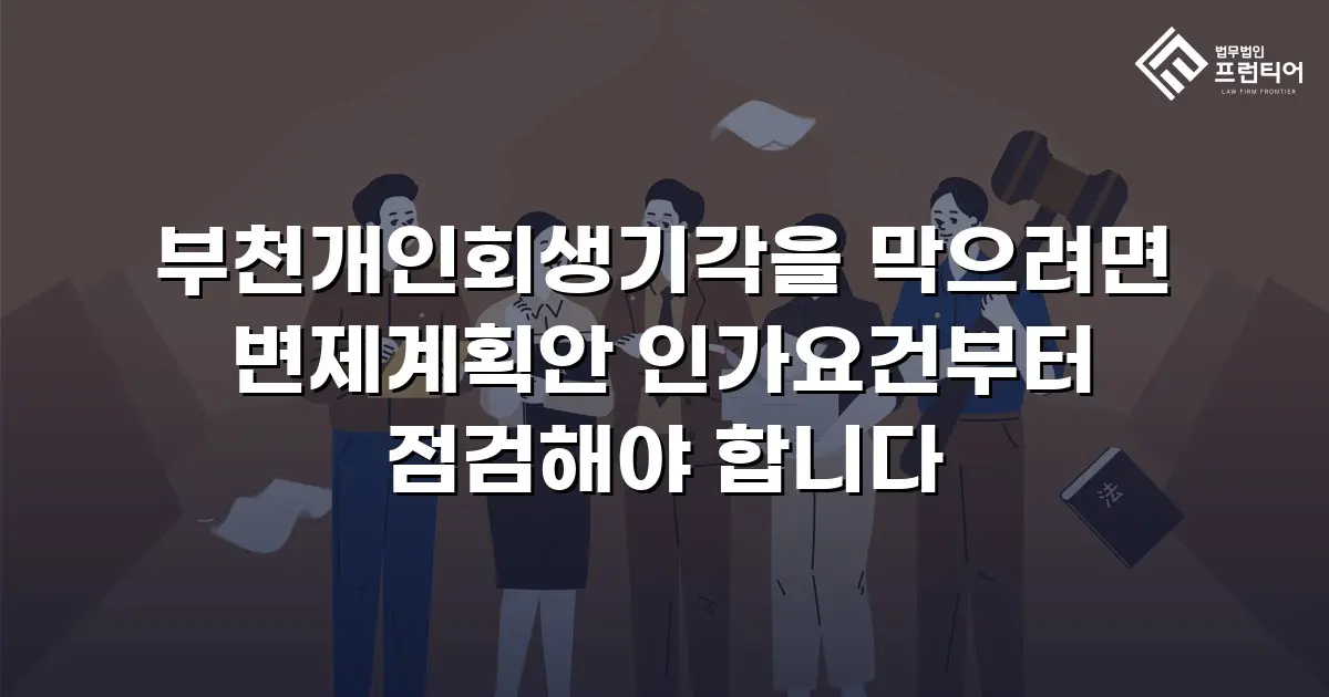 부천개인회생기각을 막으려면 변제계획안 인가요건부터 점검해야 합니다