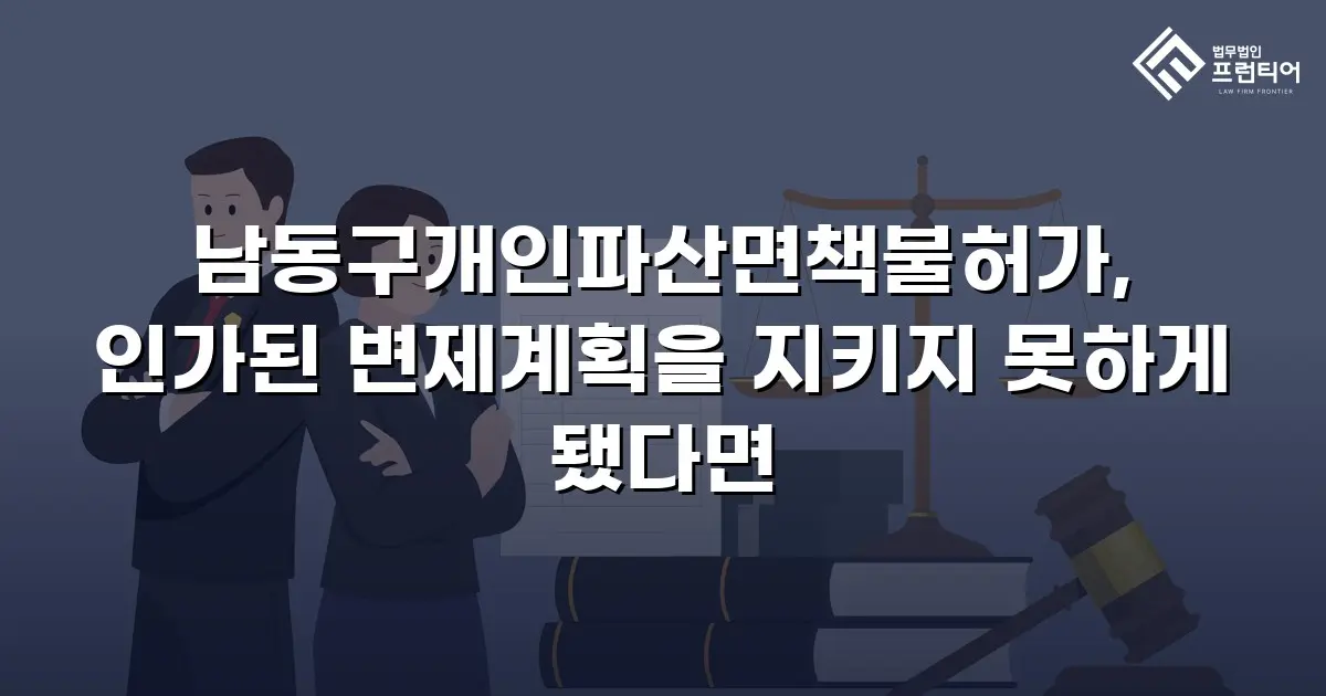 남동구개인파산면책불허가, 인가된 변제계획을 지키지 못하게 됐다면