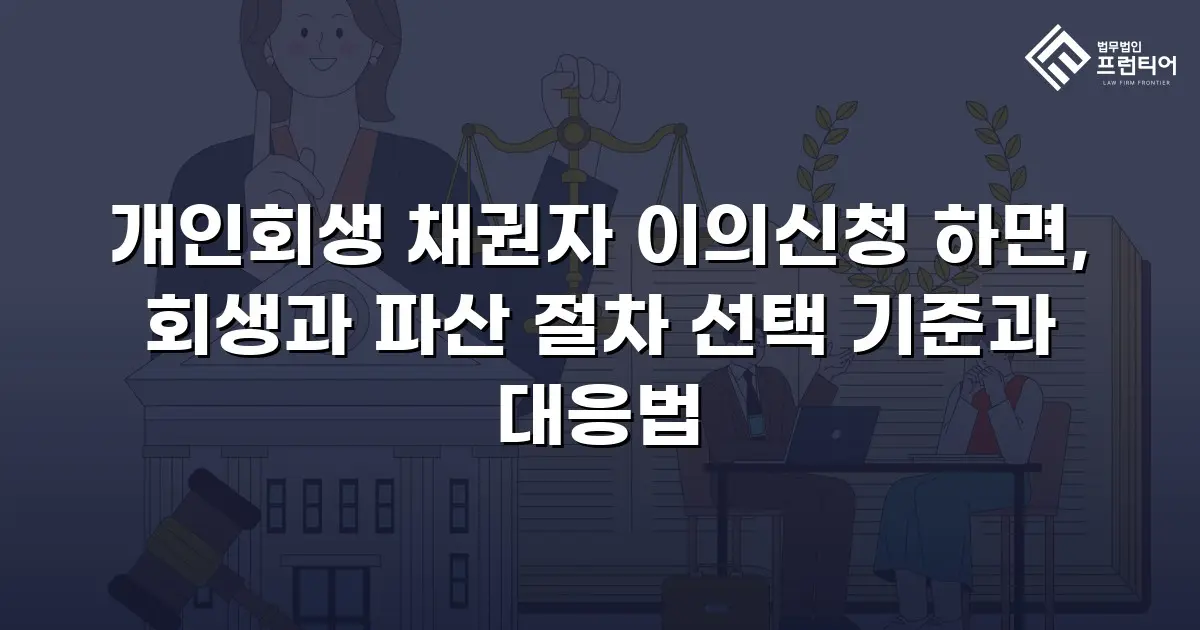 개인회생 채권자 이의신청 하면, 회생과 파산 절차 선택 기준과 대응법