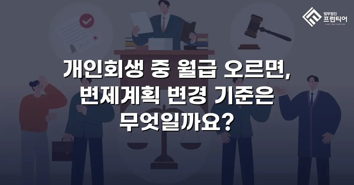 개인회생 중 월급 오르면, 변제계획 변경 기준은 무엇일까요?