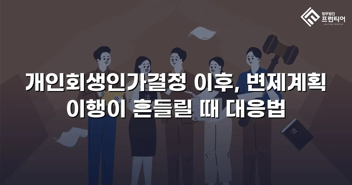 개인회생인가결정 이후, 변제계획 이행이 흔들릴 때 대응법
