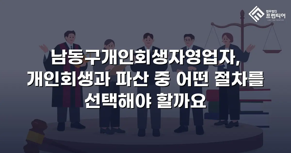 남동구개인회생자영업자, 개인회생과 파산 중 어떤 절차를 선택해야 할까요