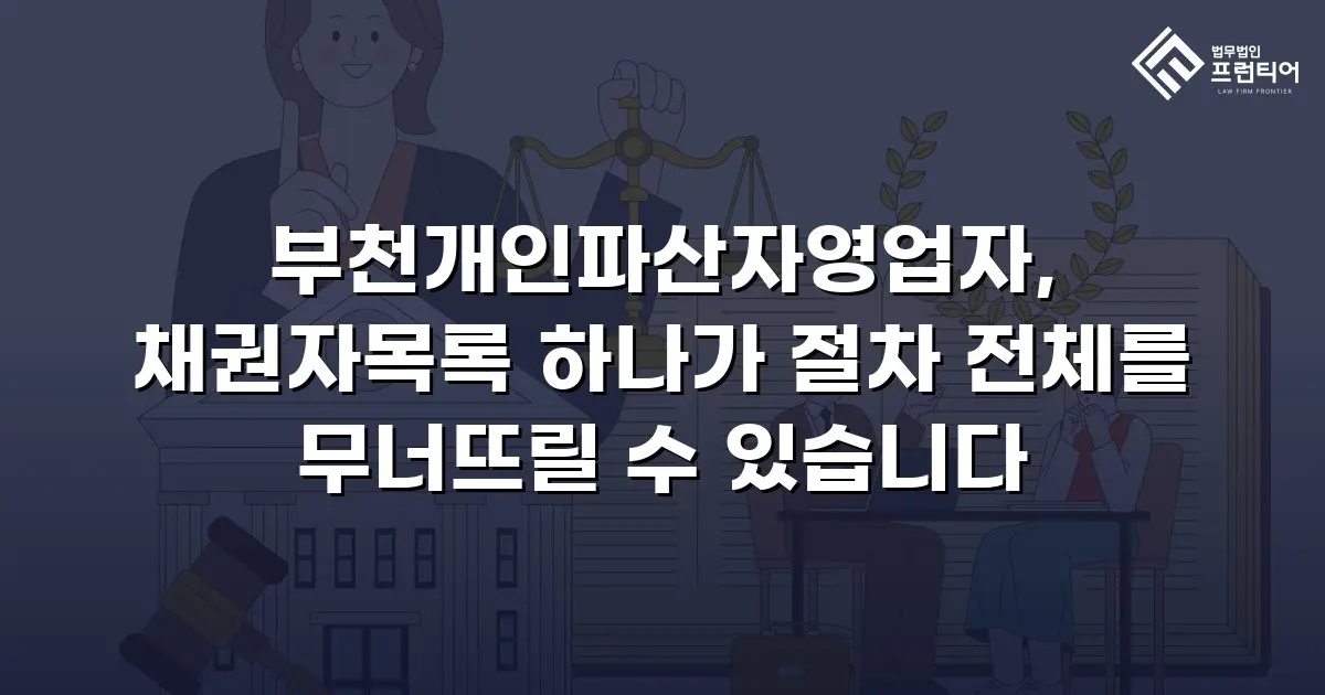 부천개인파산자영업자, 채권자목록 하나가 절차 전체를 무너뜨릴 수 있습니다