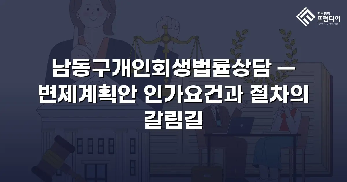 남동구개인회생법률상담 — 변제계획안 인가요건과 절차의 갈림길