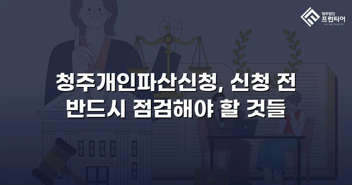 청주개인파산신청, 신청 전 반드시 점검해야 할 것들