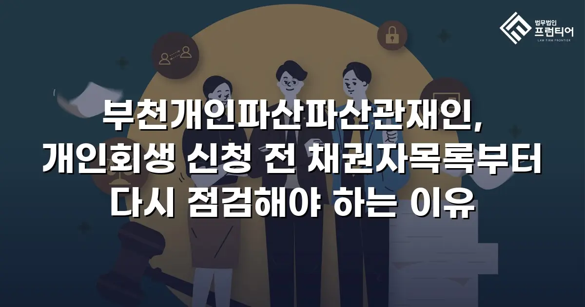 부천개인파산파산관재인, 개인회생 신청 전 채권자목록부터 다시 점검해야 하는 이유