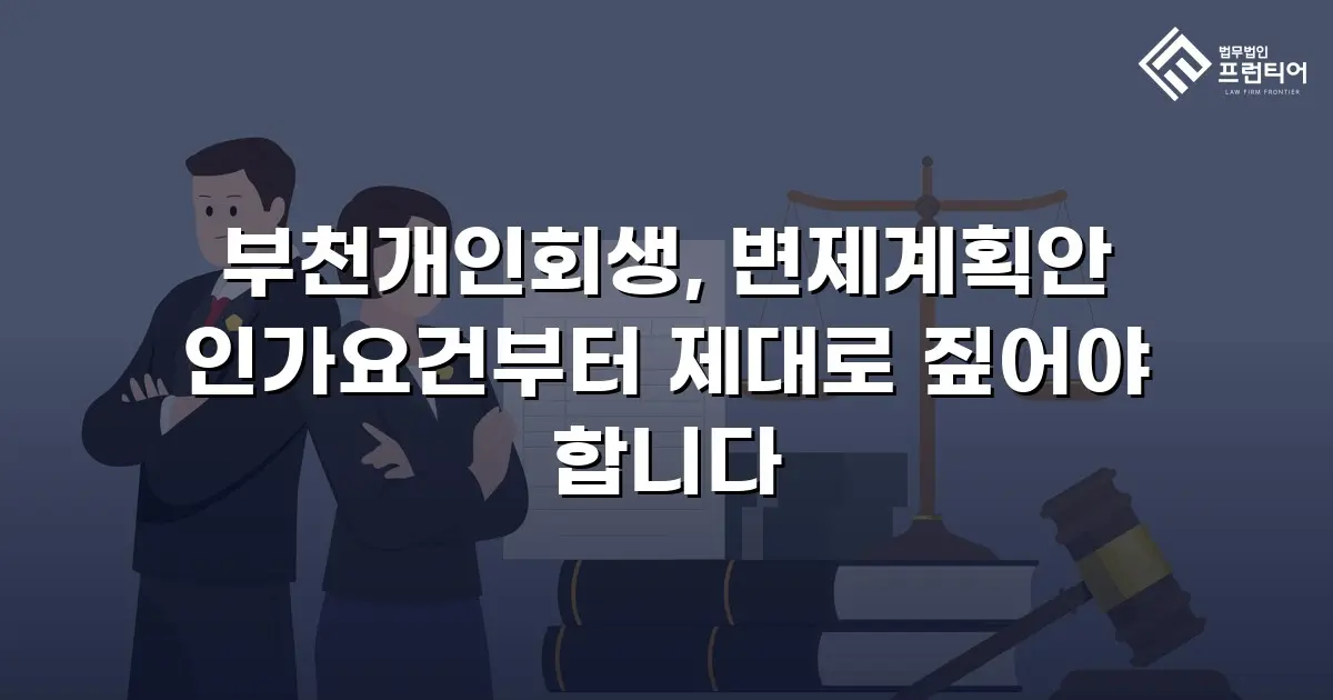 부천개인회생, 변제계획안 인가요건부터 제대로 짚어야 합니다