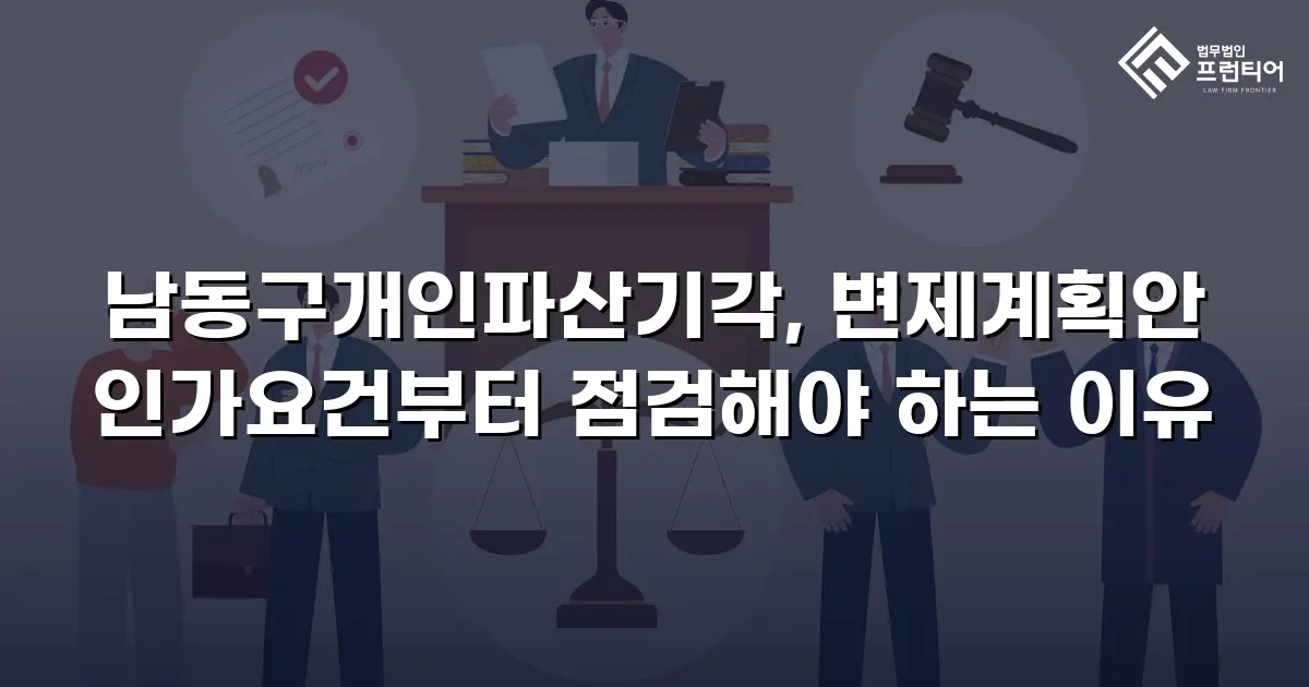 남동구개인파산기각, 변제계획안 인가요건부터 점검해야 하는 이유