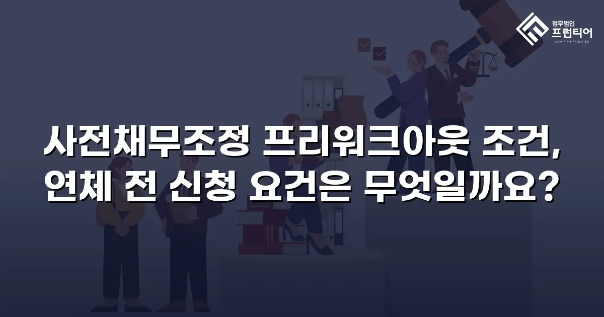 사전채무조정 프리워크아웃 조건, 연체 전 신청 요건은 무엇일까요?