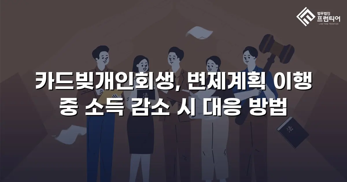 카드빚개인회생, 변제계획 이행 중 소득 감소 시 대응 방법