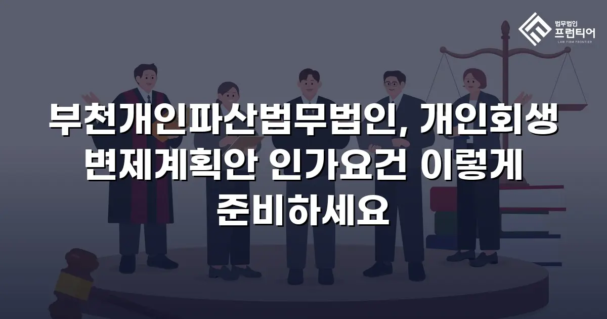 부천개인파산법무법인, 개인회생 변제계획안 인가요건 이렇게 준비하세요