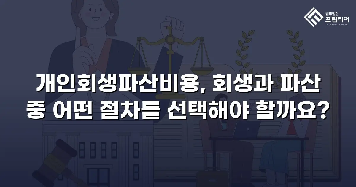 개인회생파산비용, 회생과 파산 중 어떤 절차를 선택해야 할까요?
