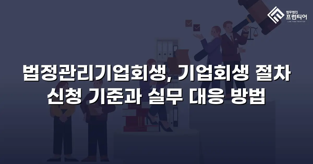 법정관리기업회생, 기업회생 절차 신청 기준과 실무 대응 방법