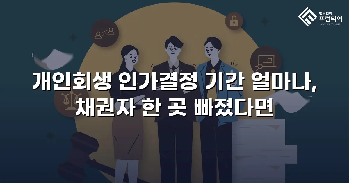 개인회생 인가결정 기간 얼마나, 채권자 한 곳 빠졌다면
